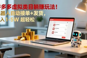 （17174期）多多虚拟类目躺赚玩法！机器人自动接单+发货，月入 1-5W 超轻松