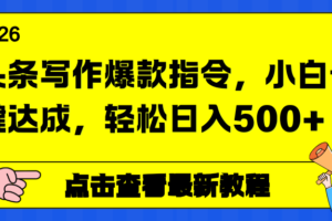 （17184期）头条写作爆款指令，小白一键达成，轻松日入500+