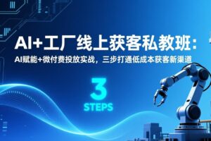 （17180期）AI+工厂线上获客私教班：AI赋能+微付费投放实战，三步打通低成本获客新渠道