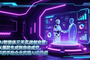 （17181期）AI智能体三天实战创业营：从爆款生成到自动成交，手把手助企业实现AI化升级