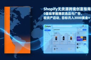 （17238期）Shopify爆款打法实战：从选品到广告投放，复制爆款模型，驱动独立站月销售额破万刀