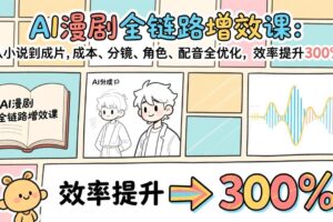 （17245期）AI漫剧全链路增效课：从小说到成片，成本、分镜、角色、配音全优化，效率提升300%