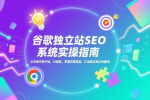 （17263期）谷歌独立站SEO系统实操(更新)：从关键词到外链，AI赋能，掌握完整技能，打造稳定被动流量源