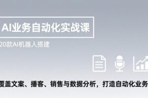 （17274期）AI业务自动化实战课，20款AI机器人搭建，覆盖文案、播客、销售与数据分析，打造自动化业务