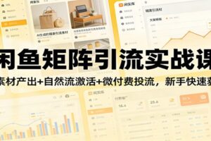 闲鱼矩阵引流实战课：AI素材产出+自然流激活+微付费投流，新手快速获客