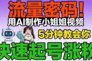 流量密码！用AI制作小姐姐视频，5分钟教会你，快速起号涨粉（附教程）