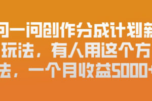 问一问创作分成计划新玩法，有人用这个方法，一个月收益5k，新手友好，有微信就能做【揭秘】