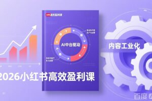 （17291期）2026小红书高效盈利课，流量双引擎+内容工业化+AI中台驱动，构建可复制的千万级营收模型