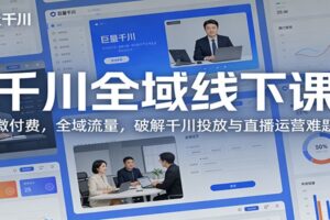 千川全域线下课：微付费，全域流量，破解千川投放与直播运营难题