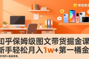 （17353期）知乎保姆级图文带货掘金课：账号打造+爆文创作+选品变现，新手轻松月入1w+第一桶金