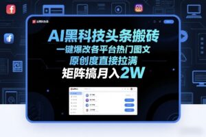 AI黑科技头条搬砖，一键爆改各平台热门图文，原创度直接拉满，矩阵搞月入2W+【揭秘】