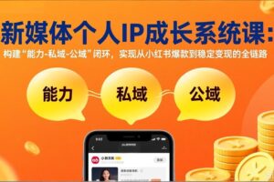 （17433期）新媒体个人IP成长系统课-更新：构建“能力-私域-公域”闭环，实现从小红书爆款到稳定变现