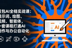 （17409期）豆包AI全栈实战课-更新：提示词、绘图、视频、智能体，一套课程打通AI创作与办公自动化