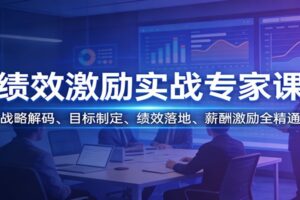 绩效激励实战专家课：战略解码、目标制定、绩效落地、薪酬激励全精通
