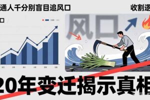 （17485期）普通人千万别盲目追风口，20年变迁揭示真相，看懂收割逻辑才能避免成为接盘侠