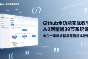 （17501期）GitHub-全功能实战教学，从0到精通39节系统课，小白一学就会彻底吃透版本控制