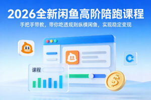 2026全新闲鱼高阶陪跑课程，手把手带教，带你吃透规则纵横闲鱼，实现稳定变现