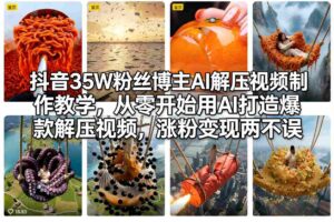 抖音35W粉丝博主AI解压视频制作教学，从零开始用AI打造爆款解压视频，涨粉变现两不误