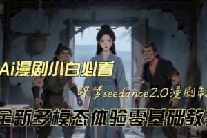 即梦seedance2.0创作漫剧文档，全新多模态体验零基础教学，让你一次性学会做动漫视频