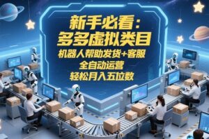 新手必看：多多虚拟类目，机器人帮助发货+客服，全自动运营，轻松月入五位数【揭秘】