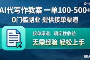 （17538期）AI代写作教案，一单100-500+，提供接单渠道，0门槛副业！