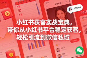 小红书获客实战宝典，带你从小红书平台稳定获客，轻松引流到微信私域