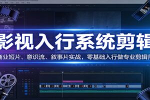 影视系统剪辑，商业短片、意识流、叙事片实战，零基础入行做专业剪辑师