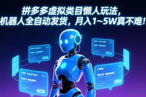（17547期）拼多多虚拟类目懒人玩法，机器人全自动发货，月入 1&amp;#8209;5W 真不难！