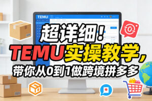 超详细！TEMU实操教学，带你从0到1做跨境拼多多