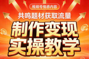 视频号情感内容，共鸣题材获取流量，制作变现实操教学