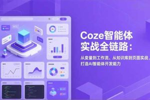 （17580期）Coze智能体实战全链路(更新)：从变量到工作流、从知识库到页面实战，打造AI智能体开发能力