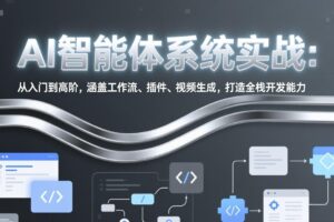 （17583期）AI智能体系统实战：从入门到高阶，涵盖工作流、插件、视频生成，打造全栈开发能力