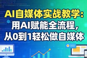 AI自媒体实战教学：用AI赋能全流程，从0到1轻松做自媒体