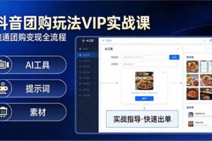 （17596期）抖音团购玩法VIP实战课：原创视频制作+全国地址挂载+AI工具+提示词+素材，跑通团购变现全流程