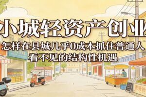 小城轻资产创业，几乎0成本抓住普通人看不见的县城结构性机遇