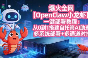 （17612期）爆火全网【OpenClaw 小龙虾】一键部署教程：从0到1搭建自托管AI助理，多系统部署+多通道对接