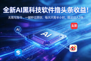 全新AI黑科技软件撸头条收益！无需写指令，一键秒过原创，每天只需半小时，稳定日入3张【揭秘】