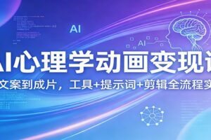 AI心理学动画变现课：从文案到成片，工具+提示词+剪辑全流程实操