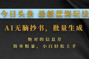 （17629期）今日头条2026最新蓝海玩法，AI无脑抄书，批量生成，绝对的信息差，简单粗暴，小白轻松上手