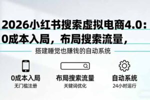 （17659期）2026小红书搜索虚拟电商4.0：0成本入局，布局搜索流量，搭建睡觉也赚钱的自动系统