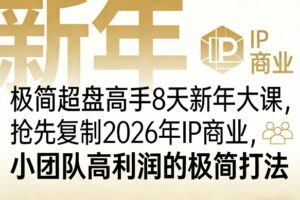 极简超盘高手8天新年大课（26年3月4-13日），抢先复制2026年IP商业，小团队高利润的极简打法