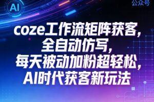 公众号coze工作流矩阵获客，全自动仿写，每天被动加粉超轻松，AI时代获客新玩法