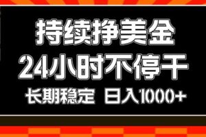（17669期）持续赚美金，24小时不停干，长期稳定，日入1000+