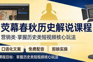 （17686期）荧幕春秋历史(营销类）解说课程：口语化文案+免费配音+剪映实操，掌握历史类短视频核心玩法