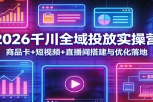 2026千川全域投放实操营：商品卡+短视频+直播间搭建与优化落地