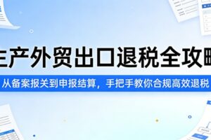 生产外贸出口退税全攻略：从备案报关到申报结算，手把手教你合规高效退税