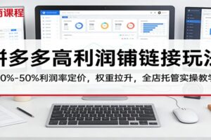 拼多多高利润铺链接玩法：30%–50%利润率定价，权重拉升，全店托管实操教学