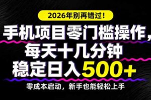 （17760期）2026年别再错过！手机项目零门槛操作，每天十几分钟稳定日入500+