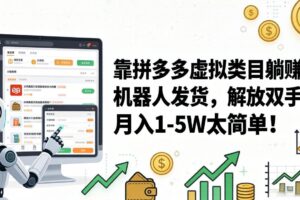 （17797期）靠拼多多虚拟类目躺赚，机器人发货，解放双手，月入 1‑5W 太简单！