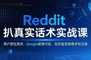 （17810期）Reddit 扒真实话术实战课：用用户原生需求做 Google 爱推内容，告别盲目猜需求写文案